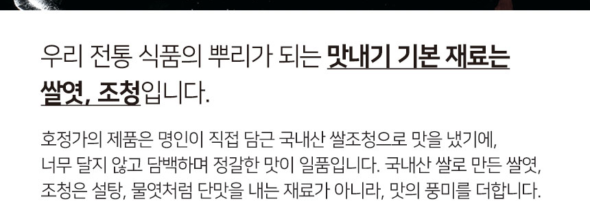 호정가 상세페이지 문구, 맛내기 기본 재료는 쌀엿 조청, 명인이 직접 담근 국내산 쌀조청으로 맛을 냈다, 조청은 설탕 물엿처럼 단맛을 내는 재료가 아니라 맛의 풍미를 더한다